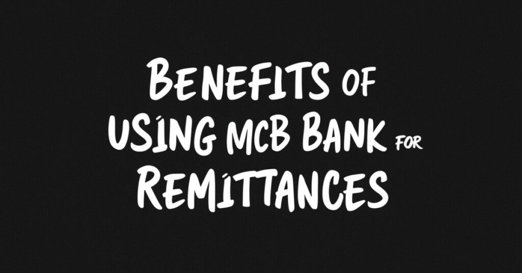 Benefits of Using MCB Bank for Remittances