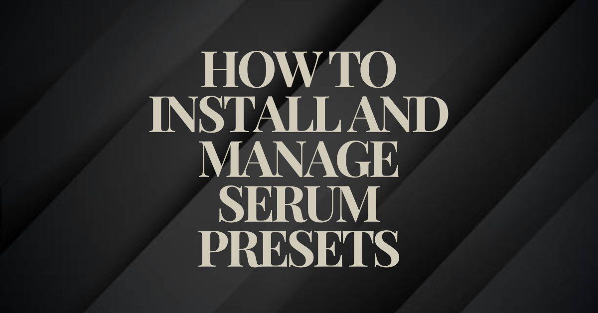 How to Install and Manage Serum Presets?