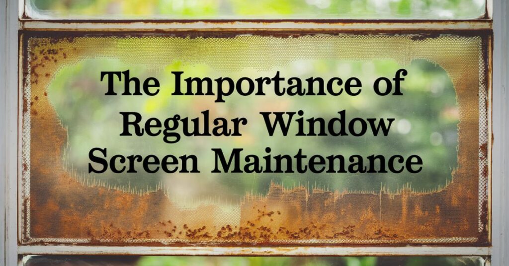 The Importance of Regular Window Screen Maintenance