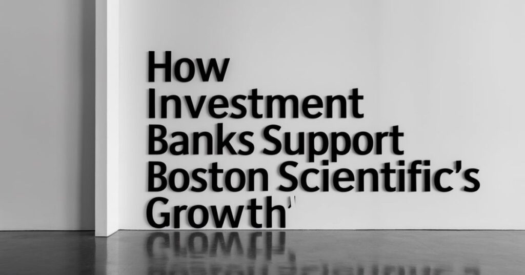 How Investment Banks Support Boston Scientific's Growth