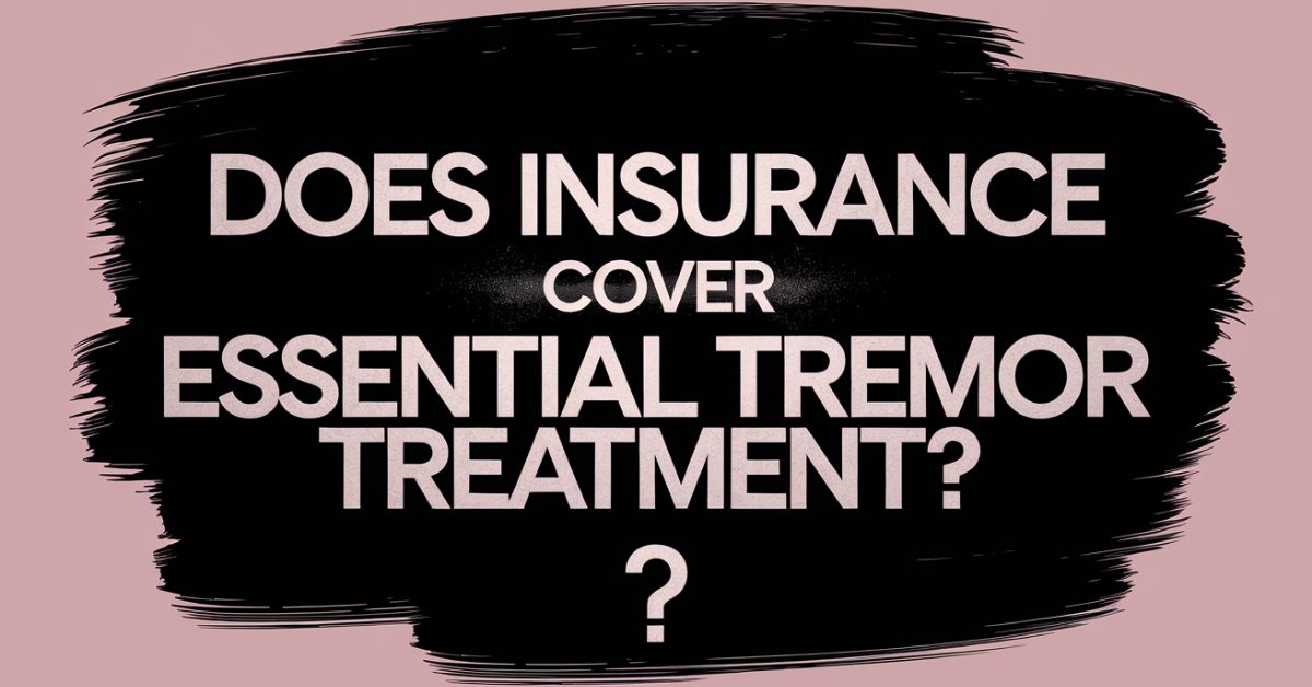 Does Insurance Cover Essential Tremor Treatment?