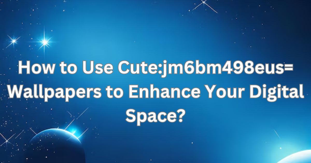 How to Use Cute:jm6bm498eus= Wallpapers to Enhance Your Digital Space?